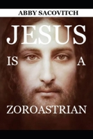 Jesus Was A Zoroastrian: A Shocking Revelation About the Founder of the Christian Religion B0DSPNT6NL Book Cover