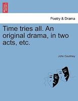 Time tries all. An original drama, in two acts, etc. 1241175942 Book Cover