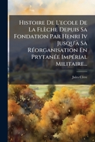 Histoire De L'ecole De La Flèche Depuis Sa Fondation Par Henri Iv Jusqu'à Sa Réorganisation En Prytanée Impérial Militaire... 1276038437 Book Cover
