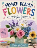 FRENCH BEADED FLOWERS: Daisies, Roses, Bouquets, and Blooms That Never Wilt, for Young Makers Ages 8 to 12 B0H7Q7GPXH Book Cover