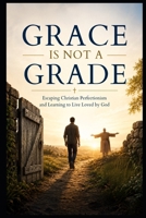 Grace Is Not a Grade: Escaping Christian Perfectionism and Learning to Live Loved by God (Christian Mental Wellness Collection) B0HHJHHK8H Book Cover