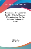 History and topography of the City of York, the East Riding of Yorkshire, and a portion of the West Riding: embracing a general review of the early history ... description of the county of York Volume 0469185953 Book Cover