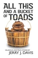 All This and a Bucket of Toads: Hilarious (and True!) Stories by Jerry J. Davis 1983868183 Book Cover