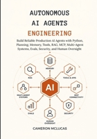 Autonomous AI Agents Engineering: Build Reliable Production AI Agents with Python, Planning, Memory, Tools, RAG, MCP, Multi-Agent Systems, Evals, Security, and Human Oversight B0HJ9B3CJB Book Cover