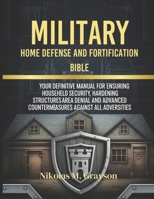 Military Home Defense and Fortification Bible: Your Definitive Manual for Ensuring Househeld Security, Hardening Structures Area Denial and Advanced Countermeasures Against All Adversities B0FHKXB4Z1 Book Cover
