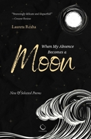 When My Absence Becomes a Moon: New & Selected Poems 1954935099 Book Cover