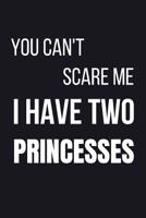 You Can't Scare Me I Have Two Princesses: Novelty Fathers Day Gifts: Notebook For Dad (Unique Alternative To A Greeting Card) 1099882699 Book Cover