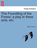 The Foundling of the Forest: A Play, in Three Acts. As now Performing at the Theatre Royal, Haymarke 1275850677 Book Cover