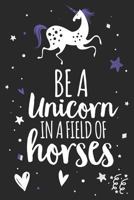 Be A Unicorn In A Field Of Horses: Cute Unicorn Notebook Gift 1793377685 Book Cover