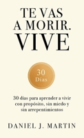 Te vas a morir. Vive: 30 días para aprender a vivir con propósito, sin miedo y sin arrepentimientos (Spanish Edition) 9916787255 Book Cover