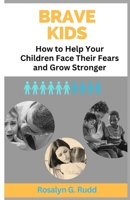 Brave Kids: How to Help Your Children Face Their Fears and Grow Stronger B0CQHR12B1 Book Cover