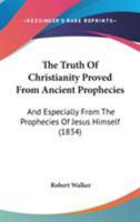 The Truth of Christianity Proved From Ancient Prophecies: And Especially From the Prophecies of Jesus 1437343082 Book Cover