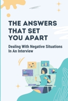 The Answers That Set You Apart: Dealing With Negative Situations In An Interview: How To Come Up With Powerful Answers null Book Cover