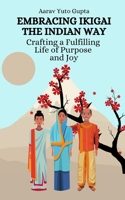 Embracing Ikigai the Indian Way: Crafting a Fulfilling Life of Purpose and Joy B0C79GYDJ5 Book Cover