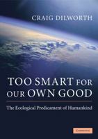 Too Smart for our Own Good: The Ecological Predicament of Humankind 052175769X Book Cover