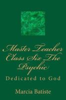 Master Teacher Class Six the Psychic: Dedicated to God 1495426602 Book Cover