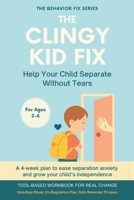 The Clingy Kid Fix (2–6 Years) Help Your Child Separate Without Tears: A 4-week plan to ease separation anxiety and grow your child’s independence B0FV59NSF7 Book Cover