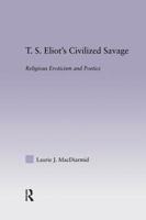 T.S. Eliot's Civilized Savage: Religious Eroticism and Poetics (Studies in Major Literary Authors, 22) 0415966361 Book Cover