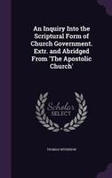 An Inquiry Into the Scriptural Form of Church Government. Extr. and Abridged from 'The Apostolic Church'. - Primary Source Edition 1377374971 Book Cover