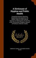 A Dictionary of Hygiène and Public Health: Comprising Sanitary Chemistry, Engineering, and Legislation, the Dietetic Value of Foods, and the Detection 134470994X Book Cover