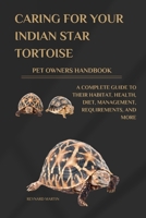 CARING FOR YOUR INDIAN STAR TORTOISE PET OWNERS HANDBOOK: A COMPLETE GUIDE TO THEIR HABITAT, HEALTH, DIET, MANAGEMENT, REQUIREMENTS, AND MORE B0DWM3FT1Y Book Cover