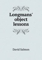 Longmans' Object Lessons: Hints on Preparing and Giving Them With Full Notes of Complete Courses of Lessons of Elementary Science 1014302714 Book Cover