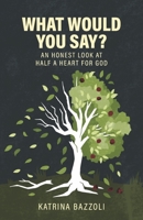What Would You Say?: An Honest Look at Half a Heart for God 1667827073 Book Cover