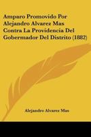 Amparo Promovido Por Alejandro Alvarez Mas Contra La Providencia Del Gobermador Del Distrito (1882) 1437477437 Book Cover