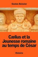 Cælius et la Jeunesse romaine au temps de César 1543257496 Book Cover