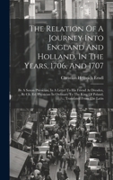 The Relation Of A Journey Into England And Holland, In The Years, 1706, And 1707: By A Saxon Physician, In A Letter To His Friend At Dresden, ... By ... King Of Poland, ... Translated From The Latin 1020193883 Book Cover