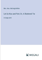 Let Us Kiss and Part; Or, A Shattered Tie: in large print 3387301383 Book Cover