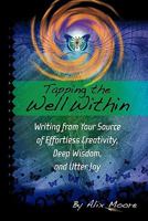 Tapping the Well Within: Writing from Your Source of Effortless Creativity, Deep Wisdom, and Utter Joy 1452533687 Book Cover