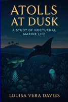 Atolls at Dusk: A Study of Nocturnal Marine Life B0F6Y6RNLR Book Cover