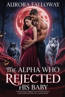 The Alpha Who Rejected His Baby: A Second-Chance Pregnant Luna Werewolf Romance with Pack Betrayal, Broken Trust, and Fated Bonds B0GHMH8KBQ Book Cover