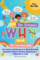 The Ultimate WHY Book for Curious Kids - Vol 1: The Sky: Fun Facts and Answers to Mind-Blowing Questions About Science Explained in 5 Minutes or Less 1923335057 Book Cover
