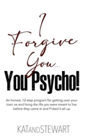 I Forgive You, You Psycho!: An honest, 12-step program for getting over your toxic ex and living the life you were meant to live before they came B0CN54GF3Z Book Cover