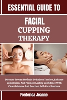ESSENTIAL GUIDE TO FACIAL CUPPING THERAPY: Discover Proven Methods To Reduce Tension, Enhance Complexion, And Promote Lasting Confidence With Clear Guidance And Practical Self-Care Routines B0FPB3339F Book Cover