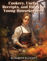Cookery, Useful Receipts, and Hints to Young Housekeepers 1835912966 Book Cover
