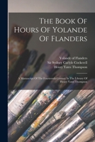 The Book Of Hours Of Yolande Of Flanders: A Manuscript Of The Fourteenth Century In The Library Of Henry Yates Thompson 1018707646 Book Cover
