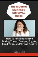 The Motion Sickness Survival Guide: How to Prevent Nausea During Travel, Cruises, Flights, Road Trips, and Virtual Reality B0GVVSBBDG Book Cover