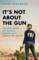 It's Not About the Gun: Lessons from My Global Career as a Female FBI Agent 1643137301 Book Cover