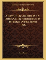 A Reply to the Criticisms by J. N. Barker, on the Historical Facts in the Picture of Philadelphia. .. 1177965364 Book Cover