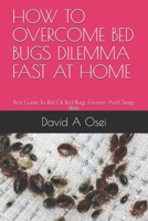 HOW TO OVERCOME BED BUGS DILEMMA FAST AT HOME: Best Guide To Rid Of Bed Bugs Forever And Sleep Well 1673046541 Book Cover