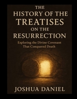 THE HISTORY OF THE TREATISES ON THE RESURRECTION: Exploring the Divine Covenant That Conquered Death B0FPG6PGKP Book Cover