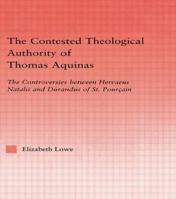 The Contested Theological Authority of Thomas Aquinas: The Controversies Between Hervaeus Natalis and Durandus of St. Pourcain (Studies in Medieval History and Culture) 0415869439 Book Cover