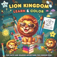 Lion Kingdom Learn And Color: Fun Facts and Roaring Adventures for Curious Kids B0FLYM5PTN Book Cover