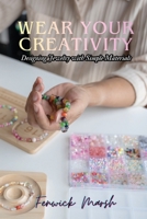 Wear Your Creativity: Designing Jewelry with Simple Materials B0GX75D6KT Book Cover