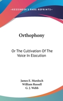 Orthophony, or Vocal Culture: A Manual of Elementary Exercises for the Cultivation of the Voice in Elocution. Founded Upon Dr. James Rush's Philosophy of the Human Voice, and the System of Vocal Gymna 1014197562 Book Cover