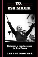 Yo, ESA Mujer.: Enigmas Y Revelaciones de Eva Pern 1548540196 Book Cover