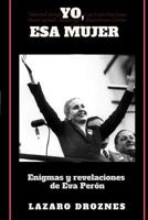 Yo, ESA Mujer.: Enigmas Y Revelaciones de Eva Per�n 1548540196 Book Cover